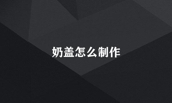 奶盖怎么制作