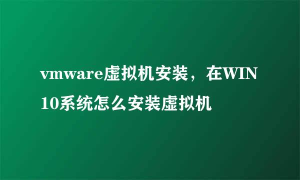 vmware虚拟机安装,在WIN10系统怎么安装虚拟机