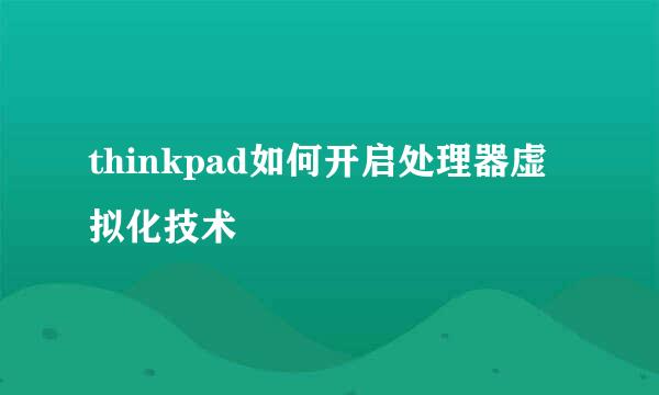 thinkpad如何开启处理器虚拟化技术