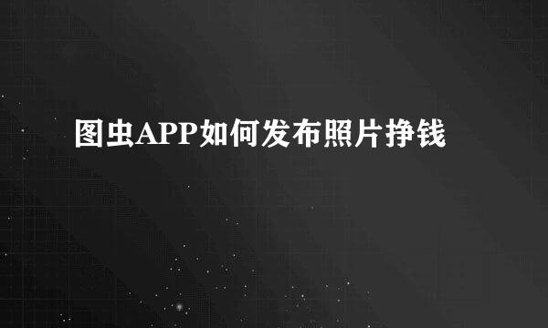 图虫APP如何发布照片挣钱