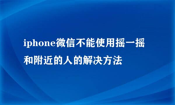 iphone微信不能使用摇一摇和附近的人的解决方法