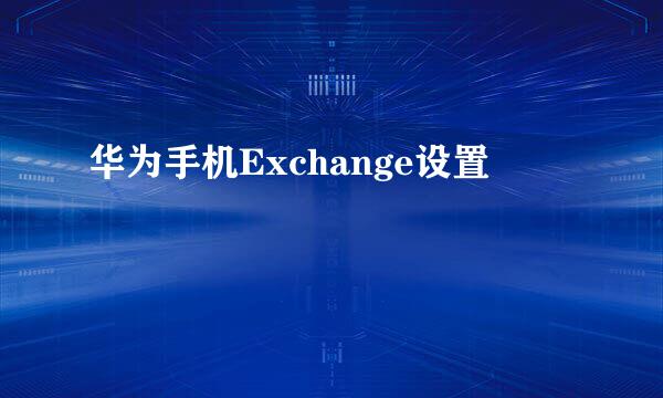 华为手机Exchange设置
