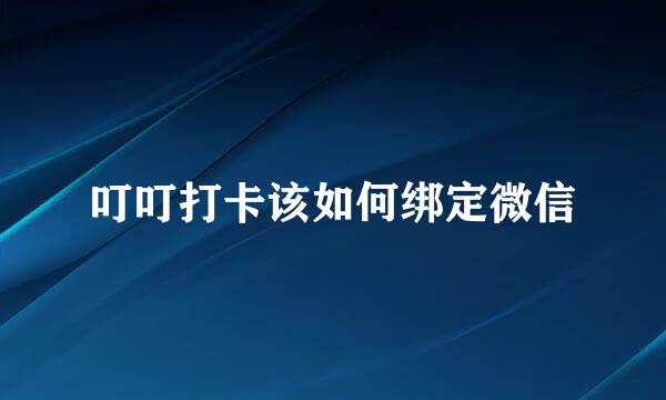 叮叮打卡该如何绑定微信