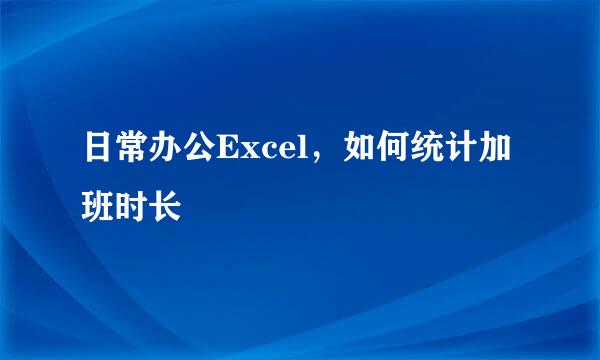 日常办公Excel,如何统计加班时长