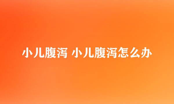 小儿腹泻 小儿腹泻怎么办