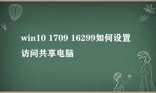 win10 1709 16299如何设置访问共享电脑