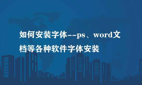 如何安装字体--ps、word文档等各种软件字体安装