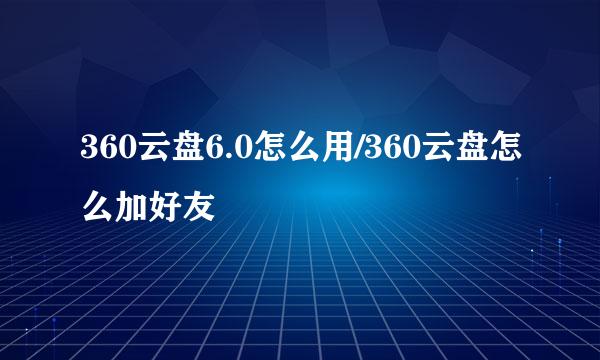 360云盘6.0怎么用/360云盘怎么加好友