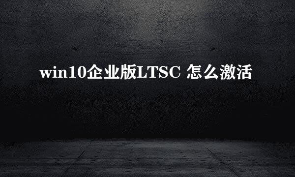 win10企业版LTSC 怎么激活