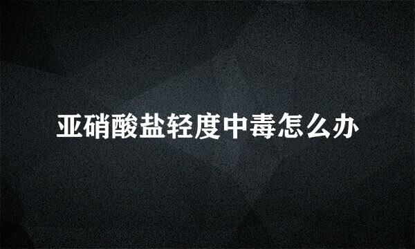 亚硝酸盐轻度中毒怎么办