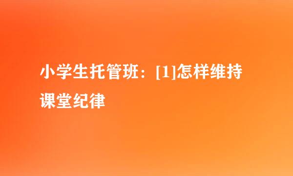 小学生托管班：[1]怎样维持课堂纪律