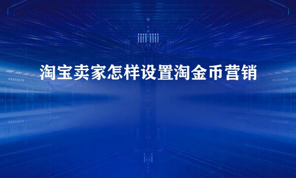 淘宝卖家怎样设置淘金币营销