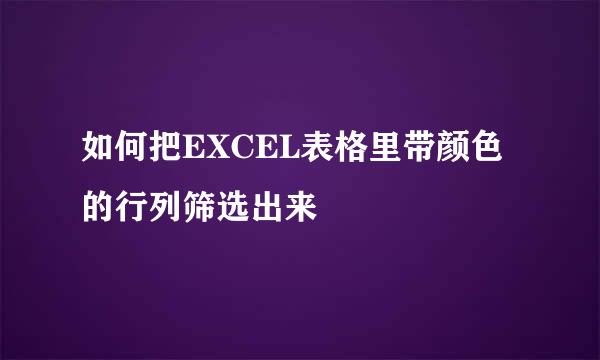 如何把EXCEL表格里带颜色的行列筛选出来