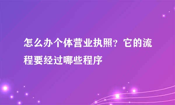 怎么办个体营业执照？它的流程要经过哪些程序