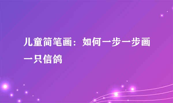儿童简笔画：如何一步一步画一只信鸽