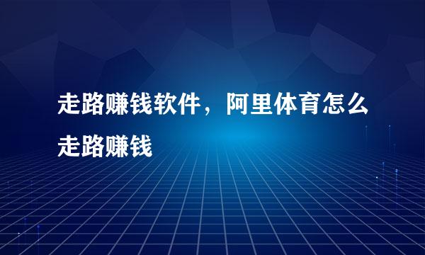 走路赚钱软件，阿里体育怎么走路赚钱
