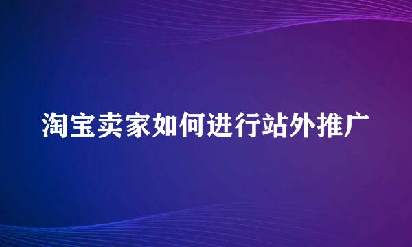 淘宝卖家如何进行站外推广