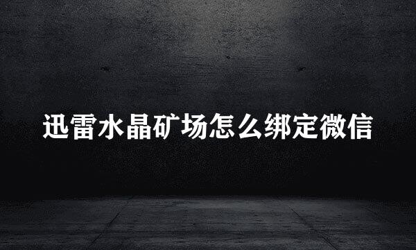 迅雷水晶矿场怎么绑定微信