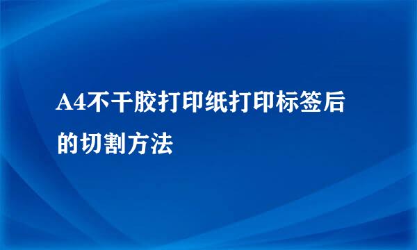 A4不干胶打印纸打印标签后的切割方法