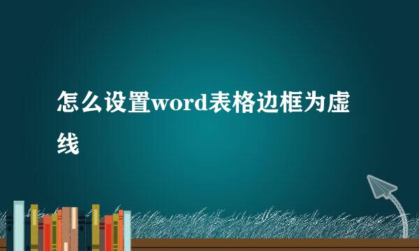 怎么设置word表格边框为虚线