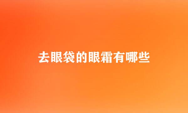 去眼袋的眼霜有哪些