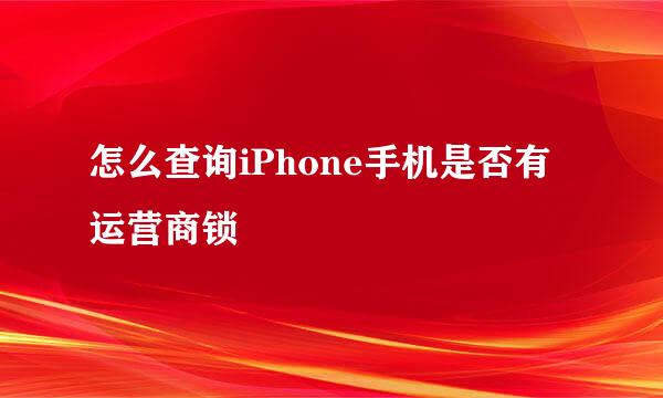 怎么查询iPhone手机是否有运营商锁
