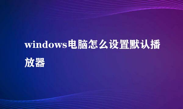 windows电脑怎么设置默认播放器