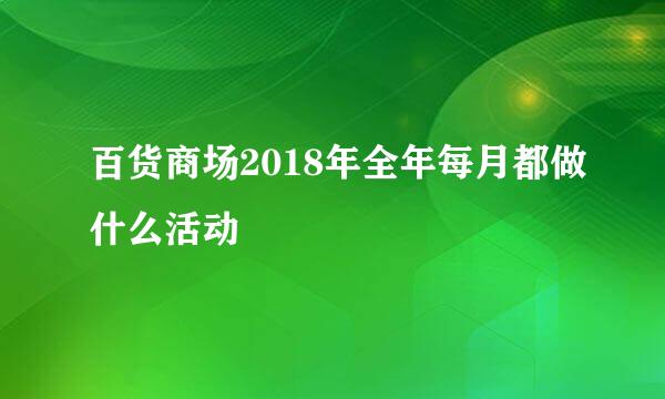 百货商场2018年全年每月都做什么活动