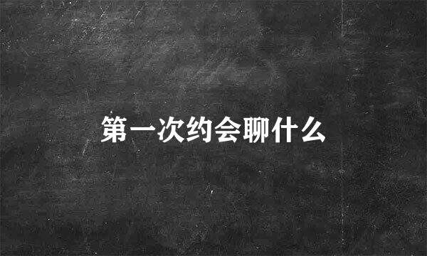 第一次约会聊什么