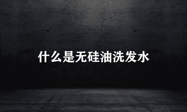 什么是无硅油洗发水