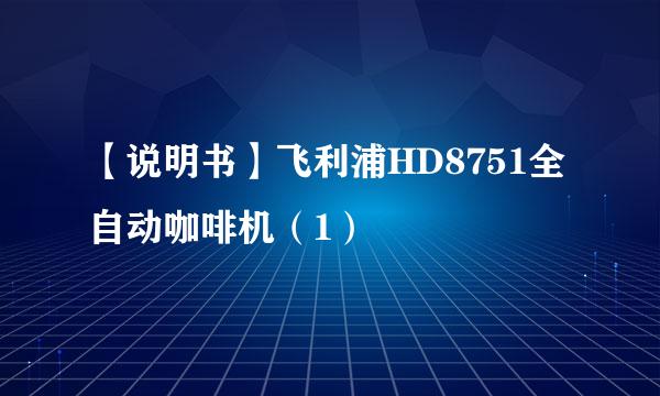 【说明书】飞利浦HD8751全自动咖啡机（1）