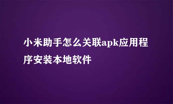 小米助手怎么关联apk应用程序安装本地软件