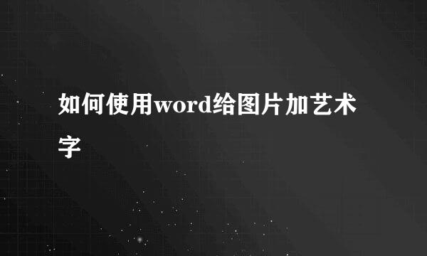 如何使用word给图片加艺术字