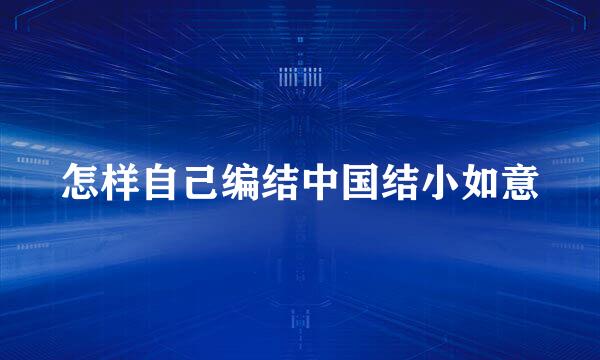 怎样自己编结中国结小如意