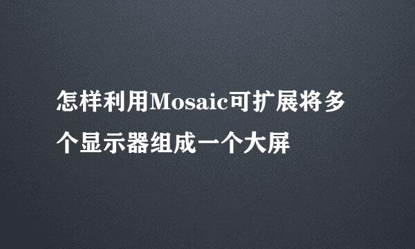 怎样利用Mosaic可扩展将多个显示器组成一个大屏