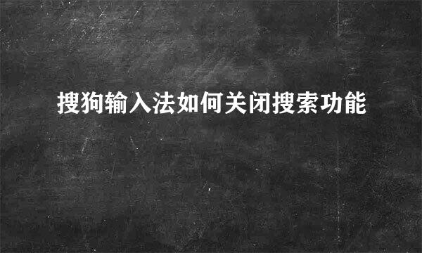搜狗输入法如何关闭搜索功能
