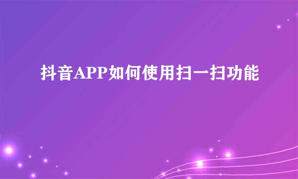抖音APP如何使用扫一扫功能