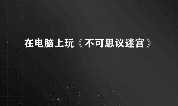 在电脑上玩《不可思议迷宫》