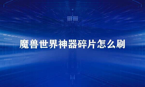 魔兽世界神器碎片怎么刷