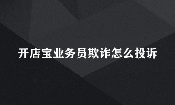 开店宝业务员欺诈怎么投诉