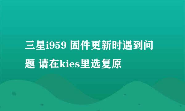 三星i959 固件更新时遇到问题 请在kies里选复原