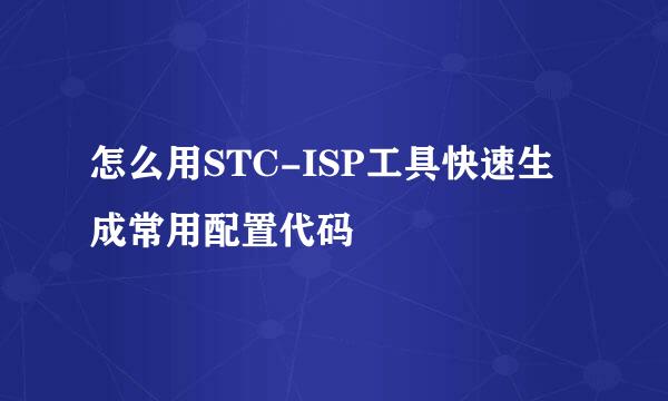 怎么用STC-ISP工具快速生成常用配置代码
