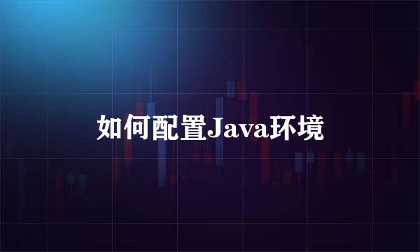 如何配置Java环境
