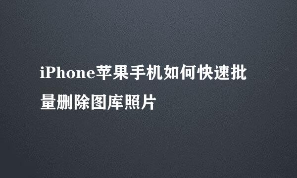 iPhone苹果手机如何快速批量删除图库照片
