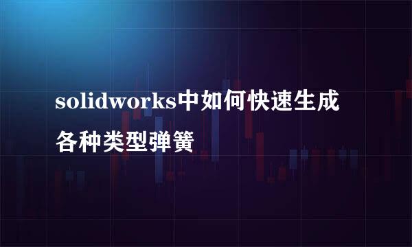 solidworks中如何快速生成各种类型弹簧