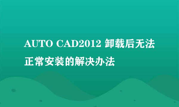 AUTO CAD2012 卸载后无法正常安装的解决办法
