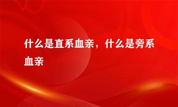 什么是直系血亲，什么是旁系血亲