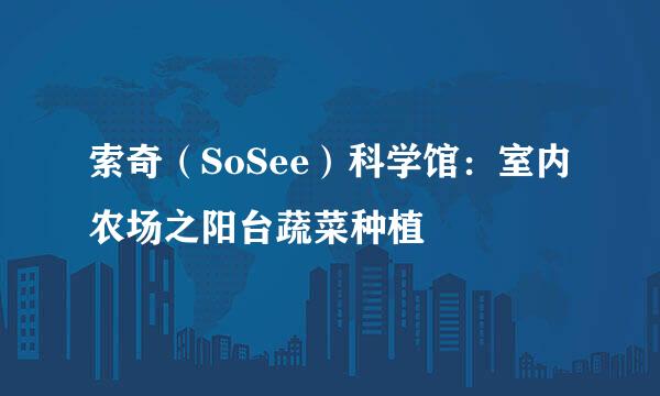 索奇(SoSee)科学馆:室内农场之阳台蔬菜种植
