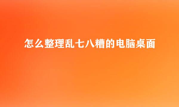 怎么整理乱七八糟的电脑桌面