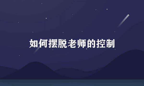 如何摆脱老师的控制